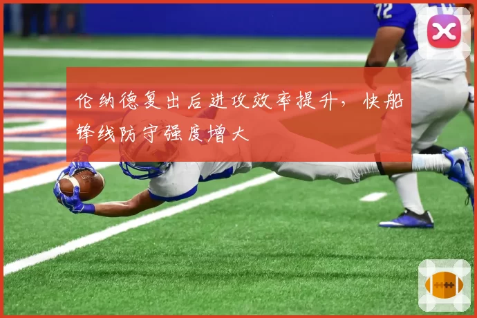 伦纳德复出后进攻效率提升,快船锋线防守强度增大