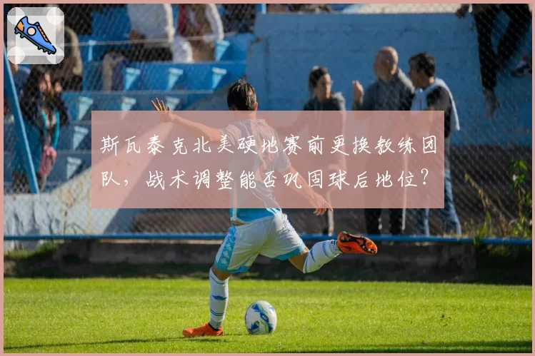 斯瓦泰克北美硬地赛前更换教练团队,战术调整能否巩固球后地位?