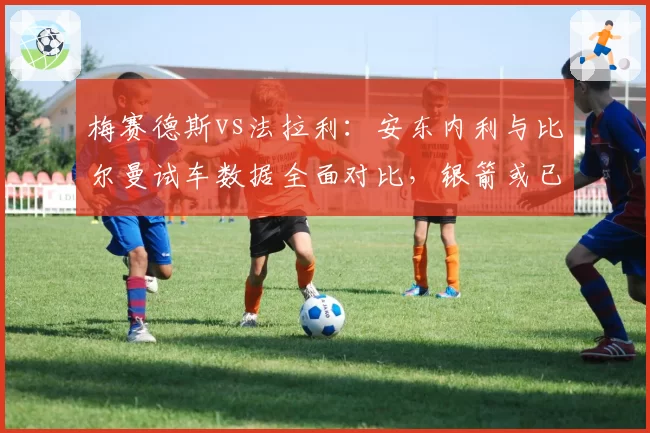 梅赛德斯vs法拉利:安东内利与比尔曼试车数据全面对比,银箭或已锁定未来席位