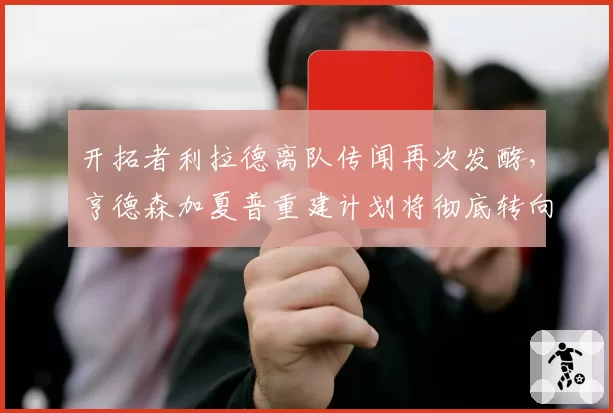 开拓者利拉德离队传闻再次发酵,亨德森加夏普重建计划将彻底转向?