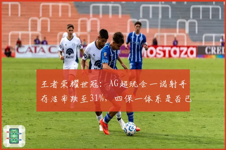 王者荣耀世冠:AG超玩会一诺射手存活率跌至31%,四保一体系是否已过时?