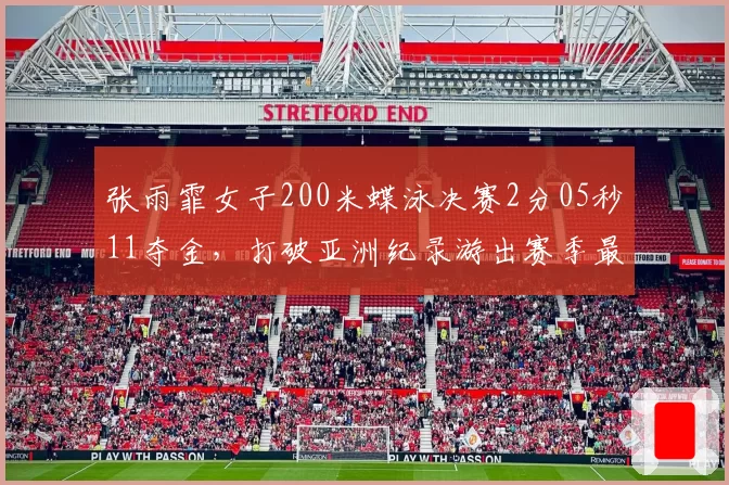 张雨霏女子200米蝶泳决赛2分05秒11夺金,打破亚洲纪录游出赛季最佳