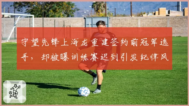 守望先锋上海龙重建签约前冠军选手,却被曝训练赛迟到引发纪律风波
