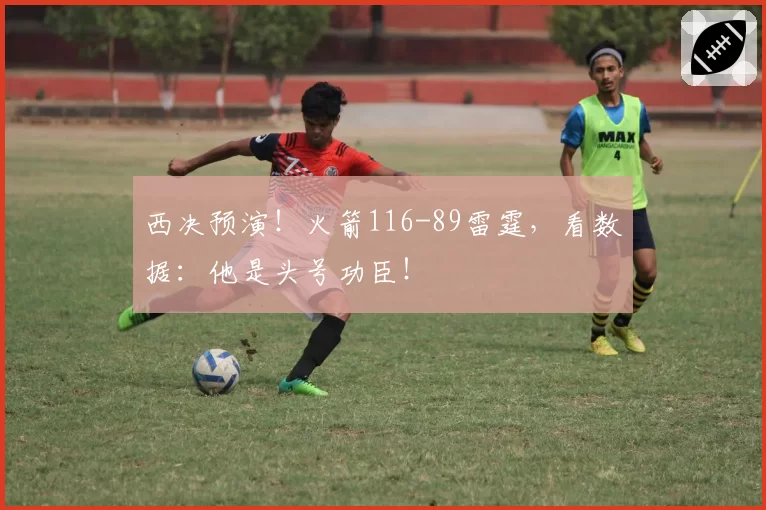 西决预演!火箭116-89雷霆,看数据:他是头号功臣!