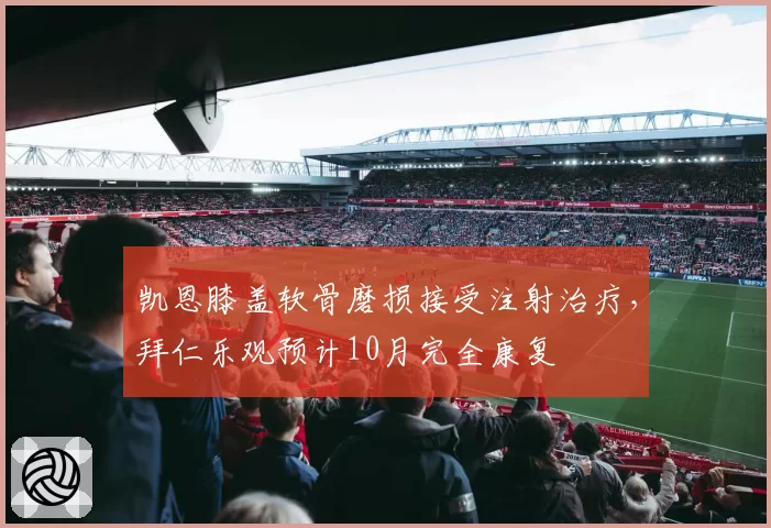 凯恩膝盖软骨磨损接受注射治疗,拜仁乐观预计10月完全康复