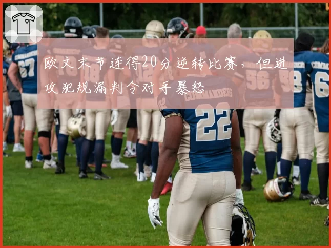 欧文末节连得20分逆转比赛,但进攻犯规漏判令对手暴怒