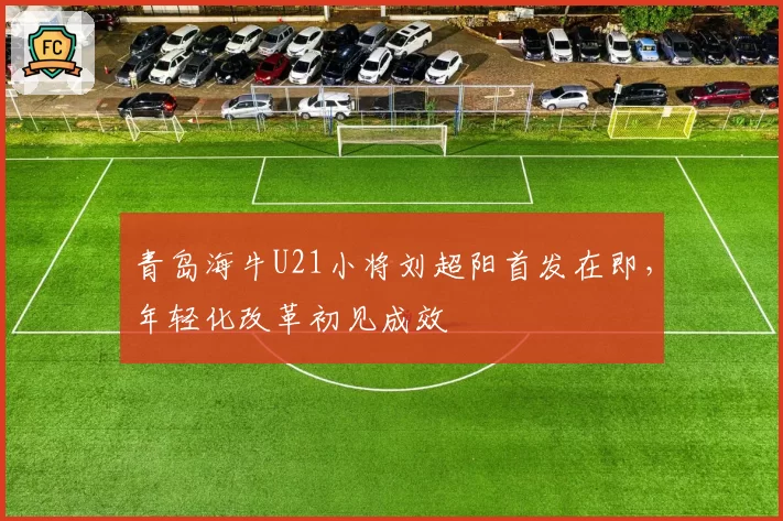 青岛海牛U21小将刘超阳首发在即，年轻化改革初见成效