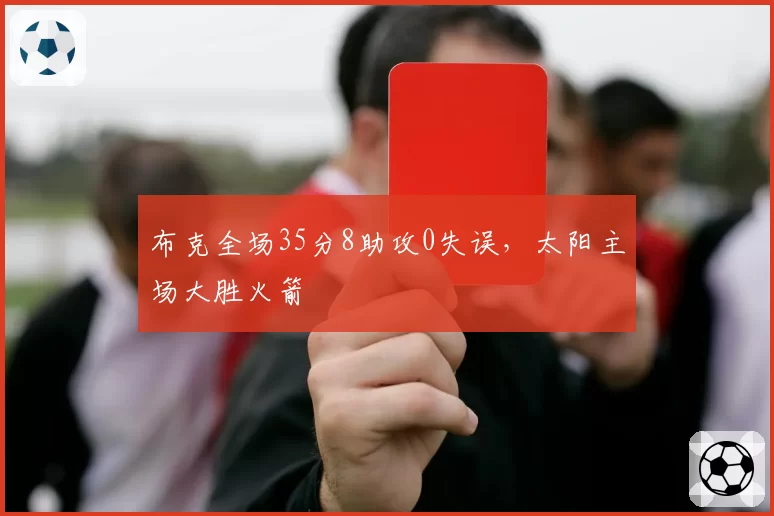 布克全场35分8助攻0失误,太阳主场大胜火箭