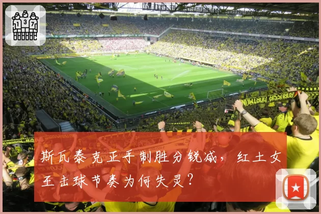 斯瓦泰克正手制胜分锐减,红土女王击球节奏为何失灵?