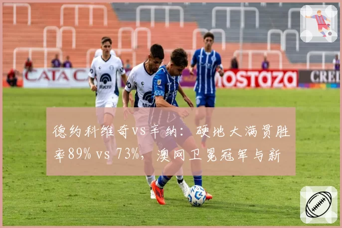 德约科维奇vs辛纳：硬地大满贯胜率89% vs 73%，澳网卫冕冠军与新生代统治力数据对比