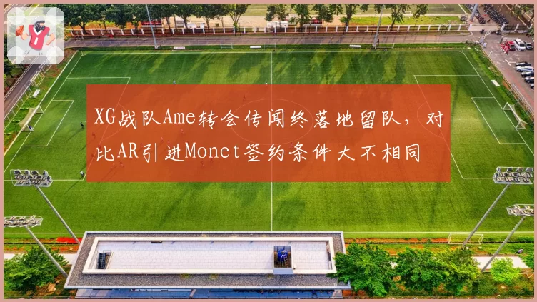 XG战队Ame转会传闻终落地留队,对比AR引进Monet签约条件大不相同