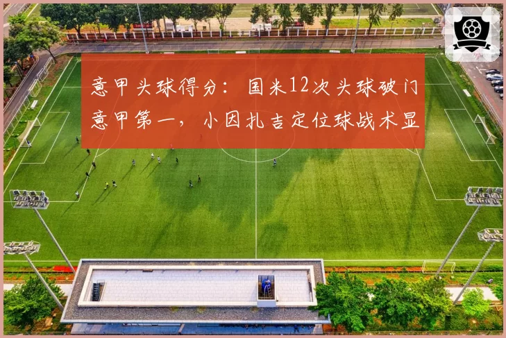 意甲头球得分:国米12次头球破门意甲第一,小因扎吉定位球战术显威