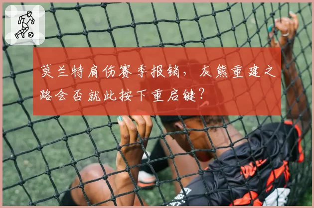 莫兰特肩伤赛季报销，灰熊重建之路会否就此按下重启键？